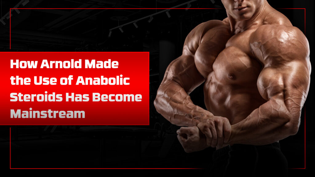 How Arnold Made the Use of Anabolic Steroids Has Become Mainstream