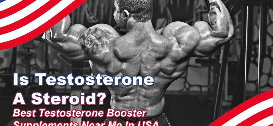 Is Testosterone a Steroid? Best Testosterone Booster Supplements Near Me in USA