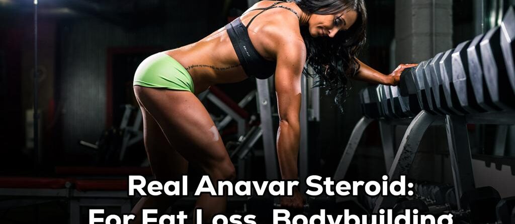 Real Anavar Steroid: For Fat Loss, Bodybuilding
