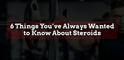 6 THINGS YOU HAVE ALWAYS WANTED TO KNOW ABOUT STEROIDS