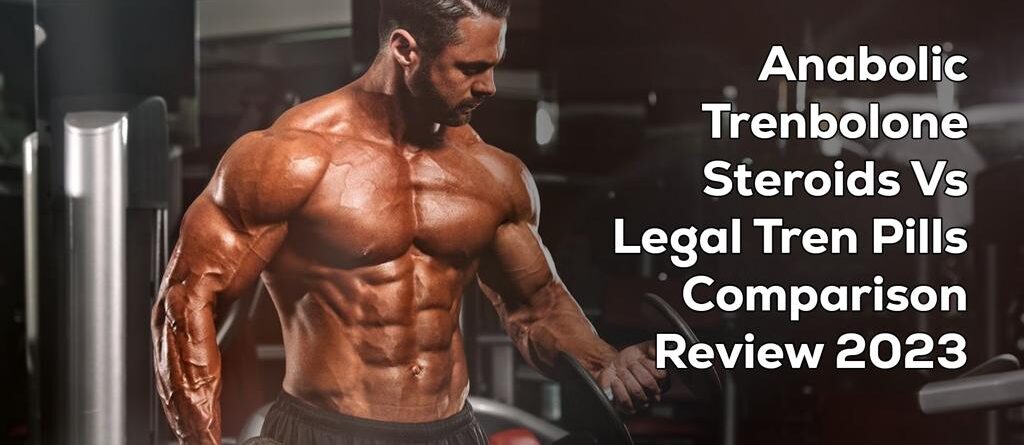 Anabolic Trenbolone Steroids Vs. Legal Tren Pills: A 2023 Comparison Review