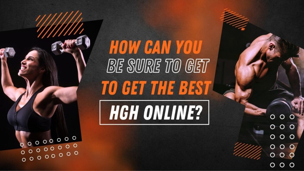 HOW CAN YOU BE SURE TO GET THE BEST HGH ONLINE?