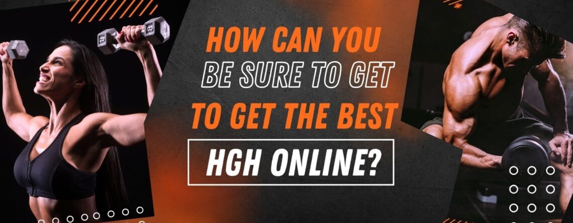 HOW CAN YOU BE SURE TO GET THE BEST HGH ONLINE?