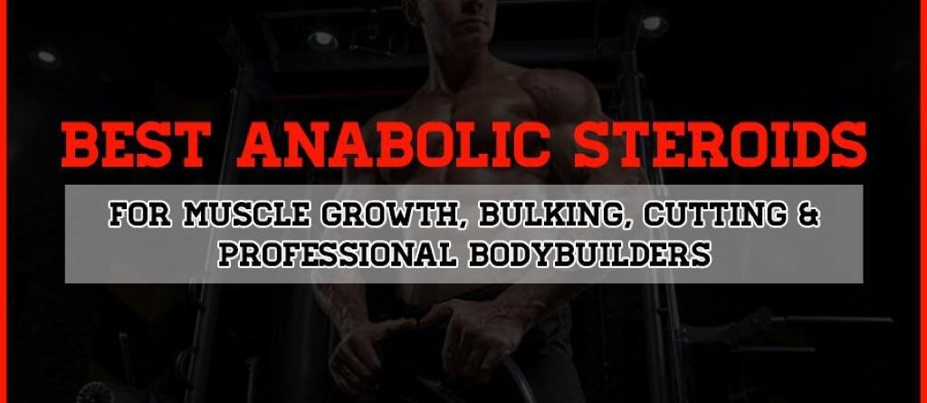 Best Anabolic Steroids For Muscle Growth, Bulking, Cutting & Professional Bodybuilders