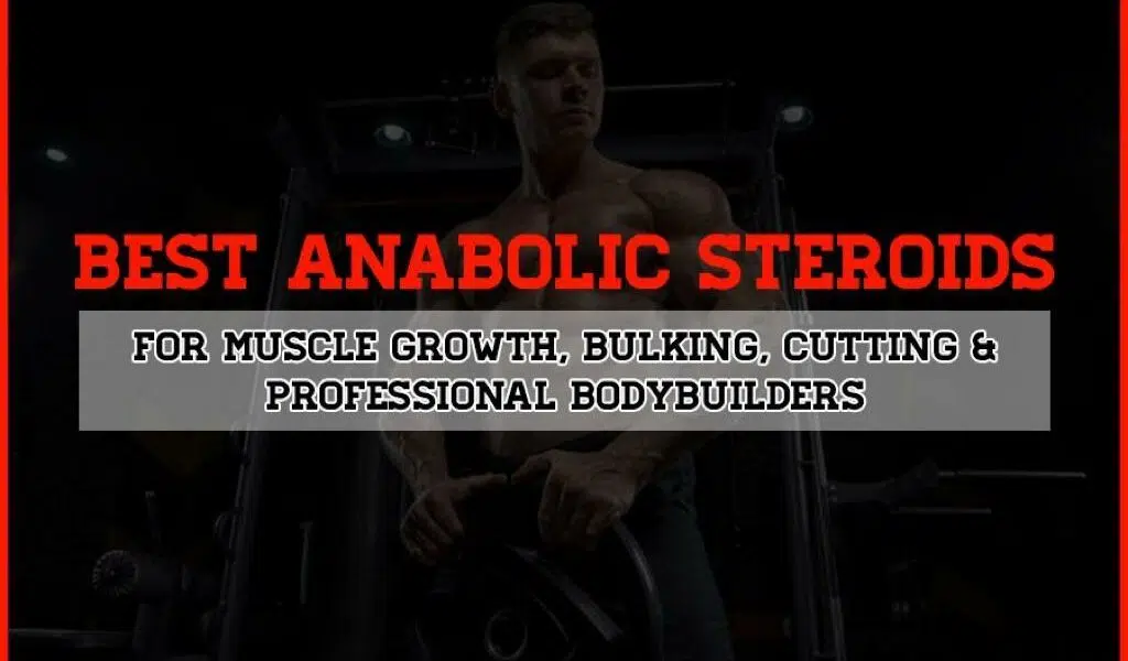 Best Anabolic Steroids For Muscle Growth, Bulking, Cutting & Professional Bodybuilders