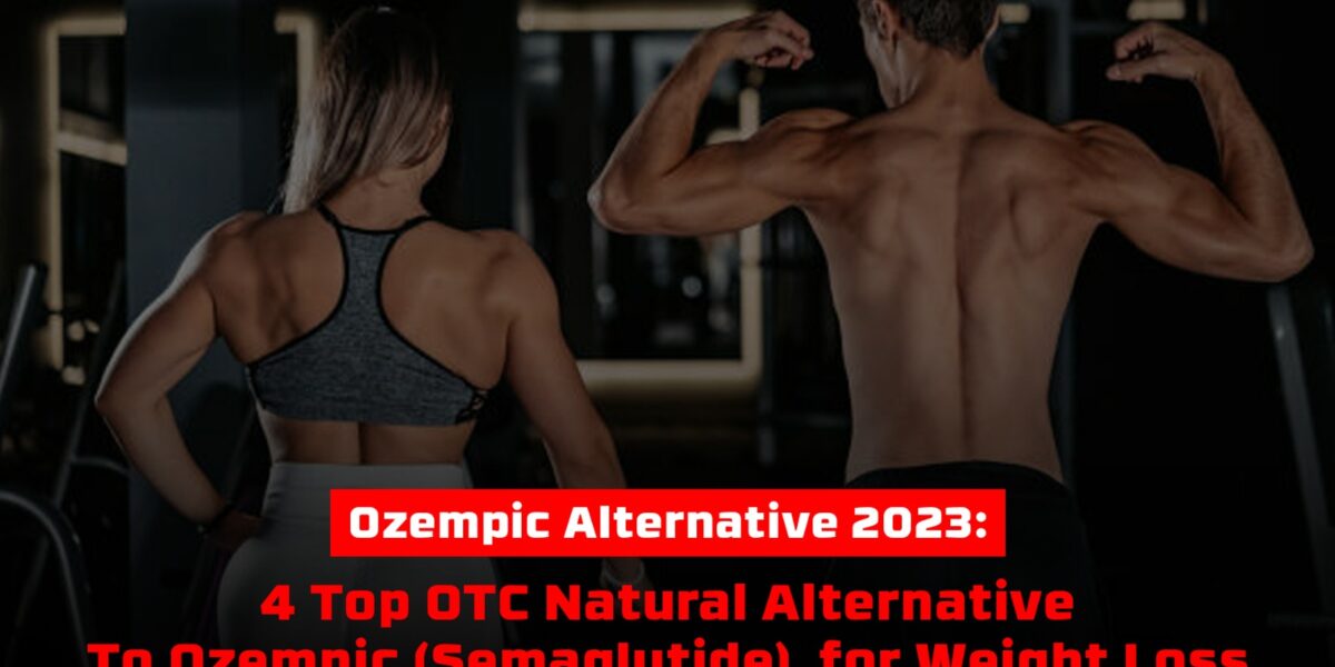 Ozempic Alternative 2023: 4 Top OTC Natural Alternative To Ozempic (Semaglutide) for Weight Loss