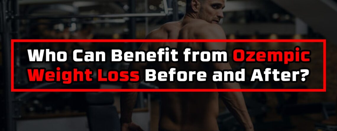 Who Can Benefit from Ozempic Weight Loss Before and After?