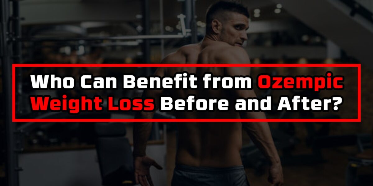 Who Can Benefit from Ozempic Weight Loss Before and After?