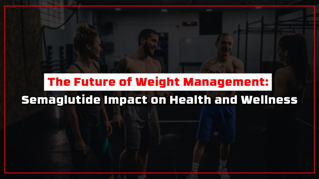 The Future of Weight Management: Semaglutide Impact on Health and Wellness