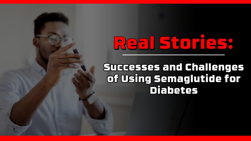 Real Stories: Successes and Challenges of Using Semaglutide for Diabetes