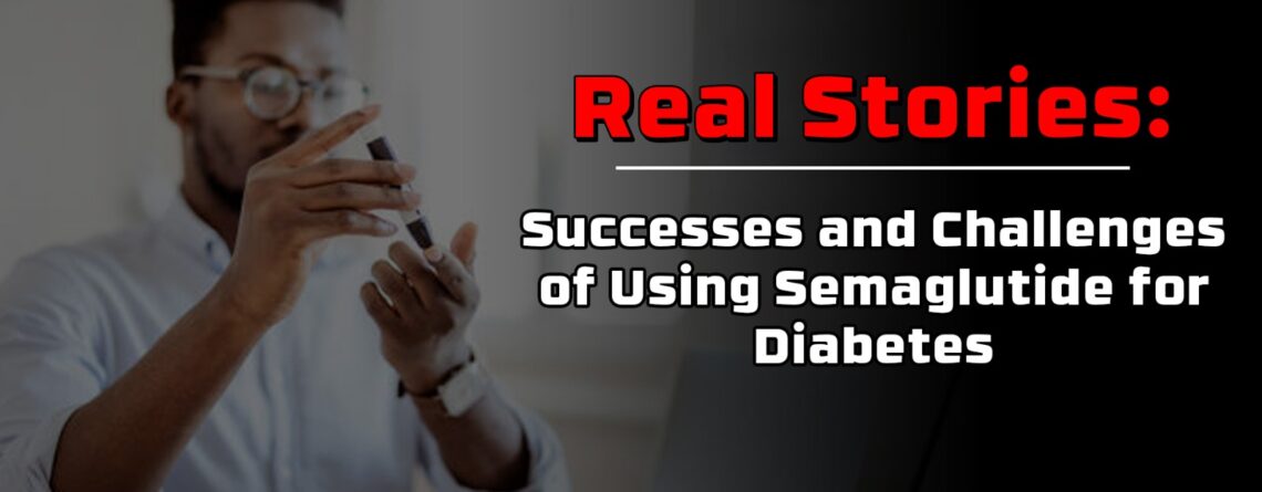 Real Stories: Successes and Challenges of Using Semaglutide for Diabetes
