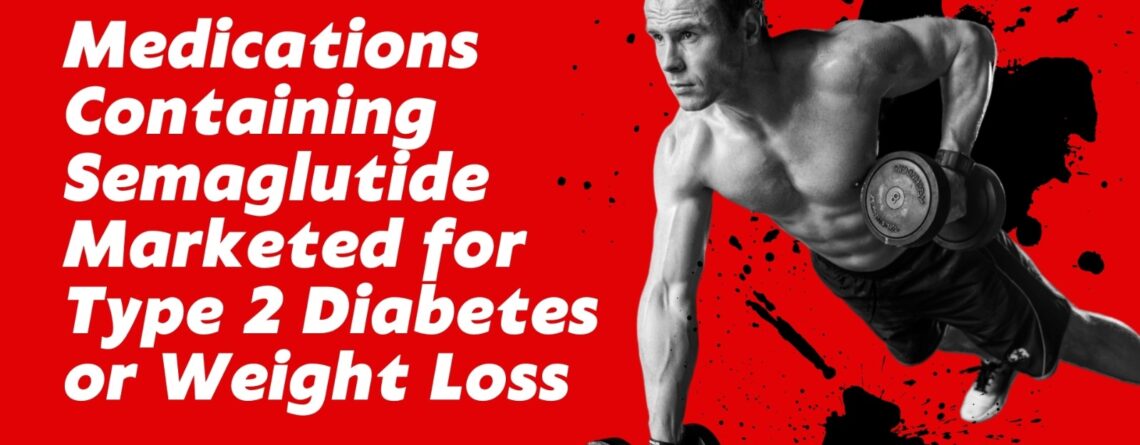 Medications Containing Semaglutide Marketed for Type 2 Diabetes or Weight Loss