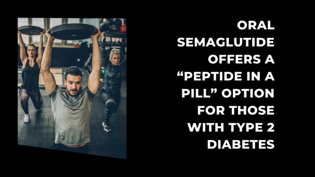 Oral semaglutide offers a “peptide in a pill” option for those with Type 2 diabetes