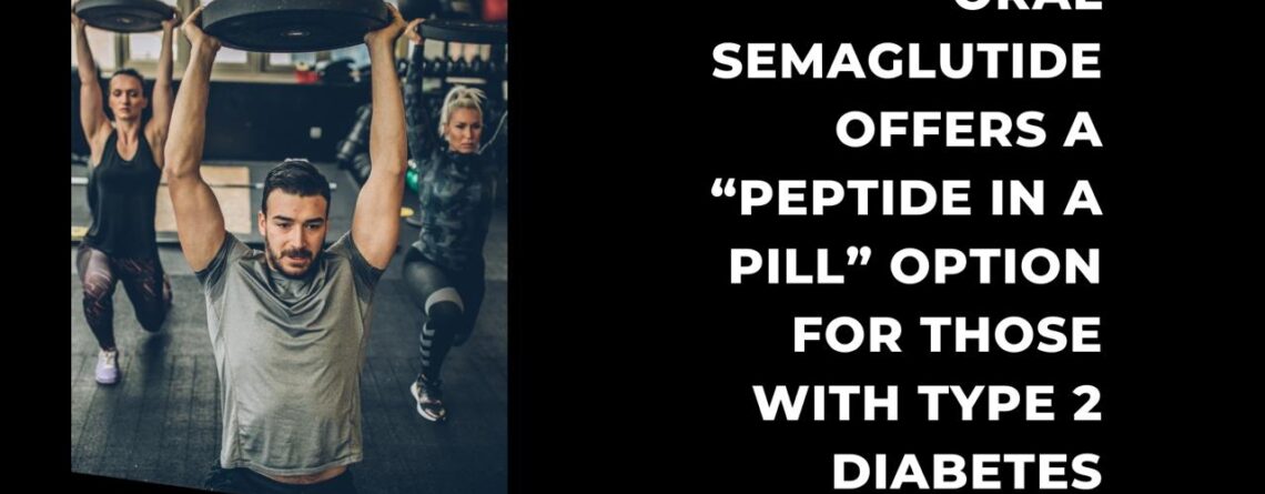 Oral semaglutide offers a “peptide in a pill” option for those with Type 2 diabetes
