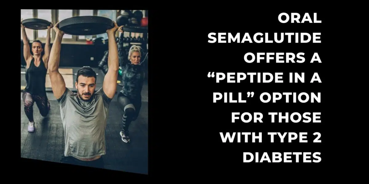 Oral semaglutide offers a “peptide in a pill” option for those with Type 2 diabetes