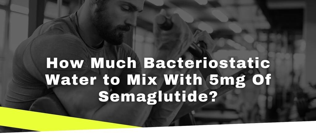 How Much Bacteriostatic Water to Mix With 5mg Of Semaglutide?