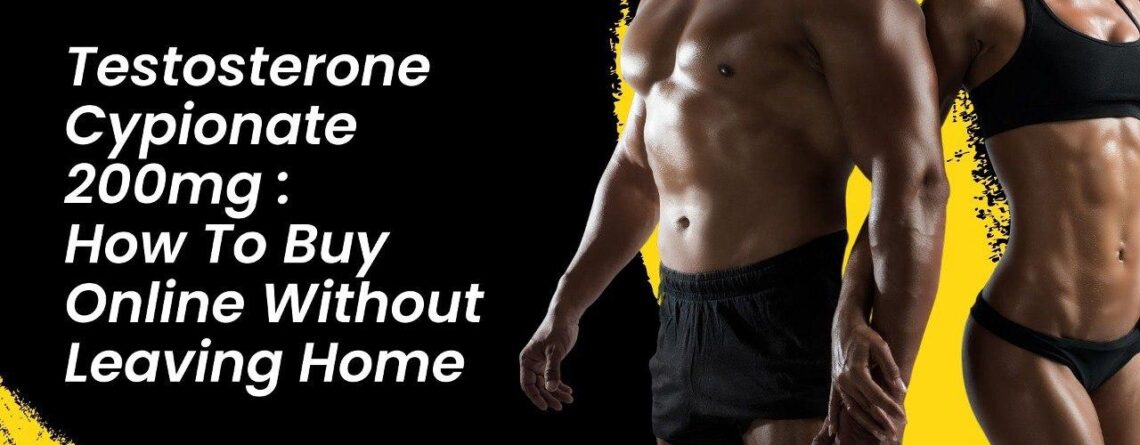 Testosterone Cypionate 200mg: How To Buy Online Without Leaving Home