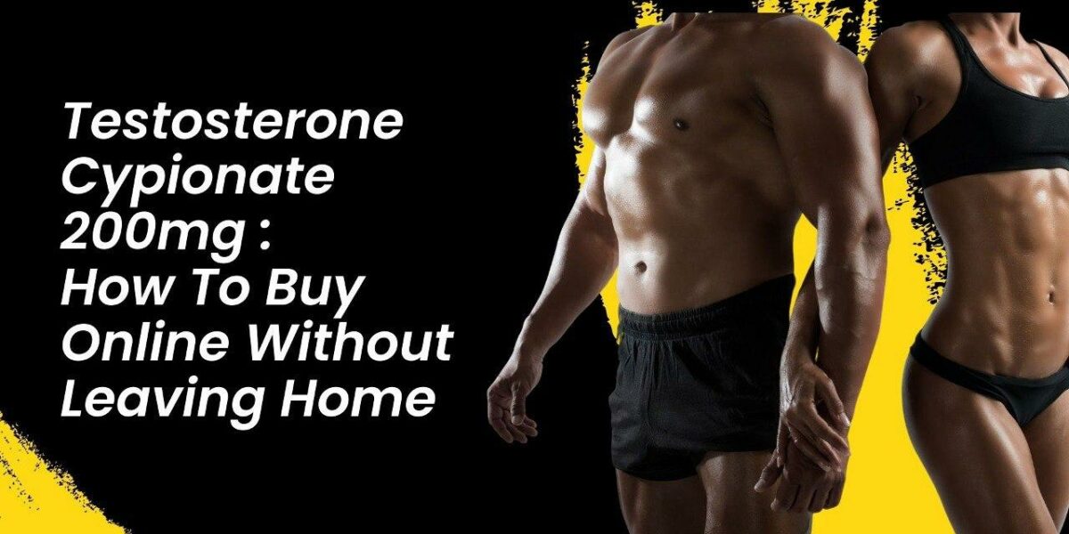 Testosterone Cypionate 200mg: How To Buy Online Without Leaving Home