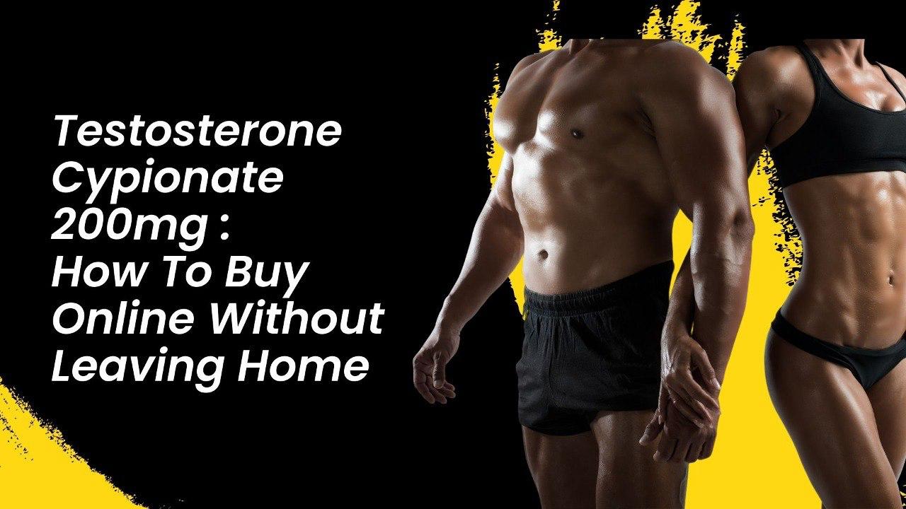 Testosterone Cypionate 200mg: How To Buy Online Without Leaving Home
