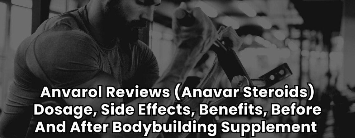 Anvarol Reviews (Anavar Steroids) Dosage, Side Effects, Benefits, Before And After Bodybuilding Supplement
