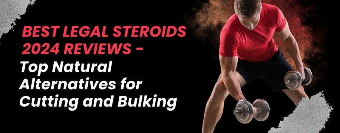 Best Legal Steroids 2024 Reviews - Top Natural Alternatives for Cutting and Bulking