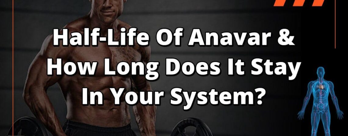 Half-Life Of Anavar & How Long Does It Stay In Your System?