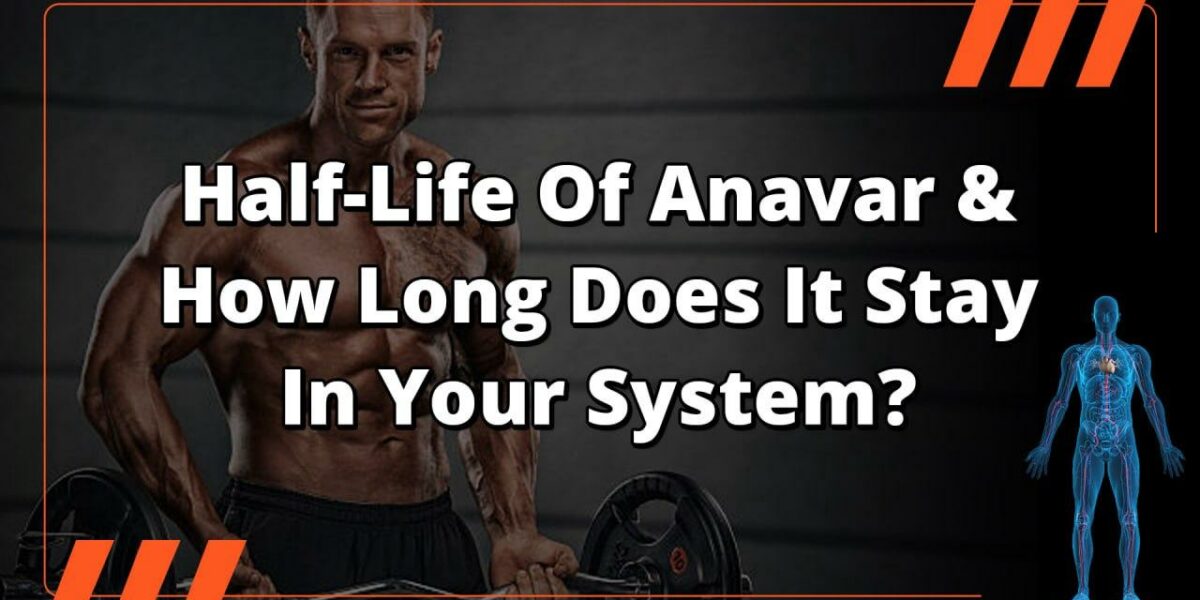 Half-Life Of Anavar & How Long Does It Stay In Your System?