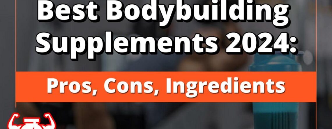 Best Bodybuilding Supplements 2024: Pros, Cons, Ingredients