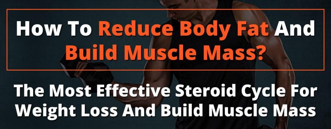 How to Reduce Body Fat and Build Muscle Mass: The Most Effective Steroid Cycle for Weight Loss and Muscle Gain: