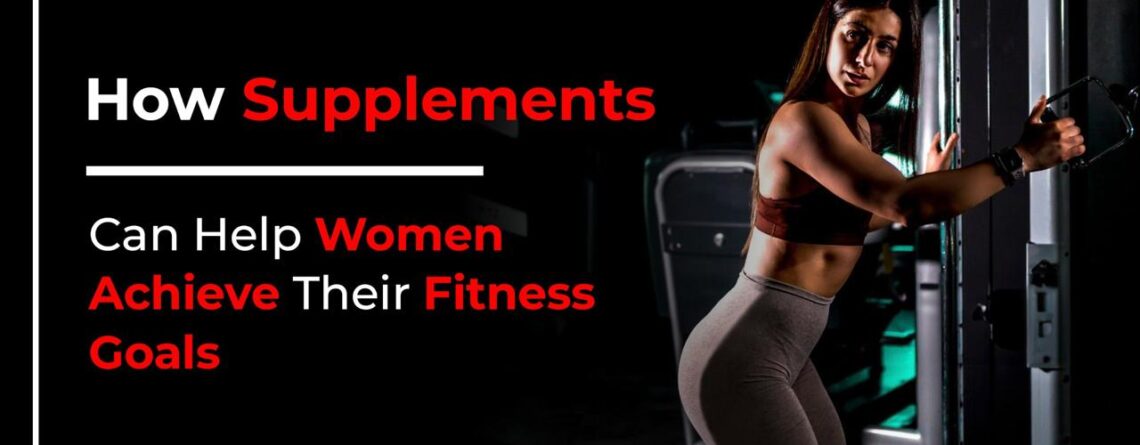 How Supplements Can Help Women Achieve Their Fitness Goals