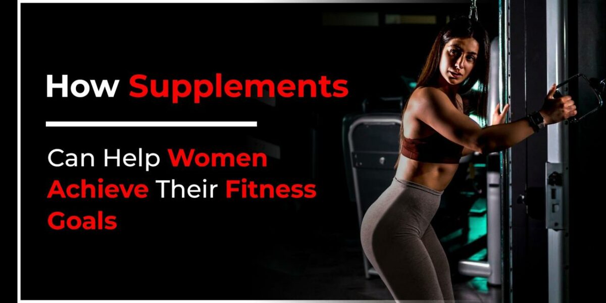 How Supplements Can Help Women Achieve Their Fitness Goals