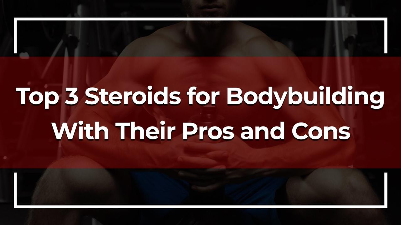 Top 3 Steroids for Bodybuilding With Their Pros and Cons