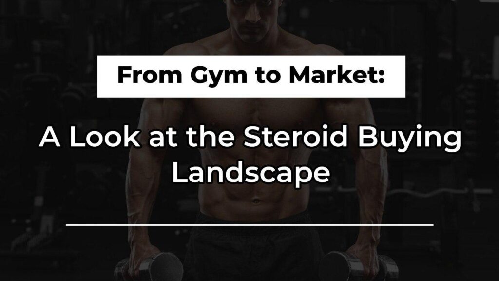 From Gym to Market: A Look at the Steroid Buying Landscape