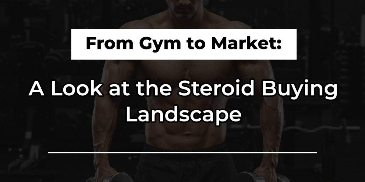 From Gym to Market: A Look at the Steroid Buying Landscape