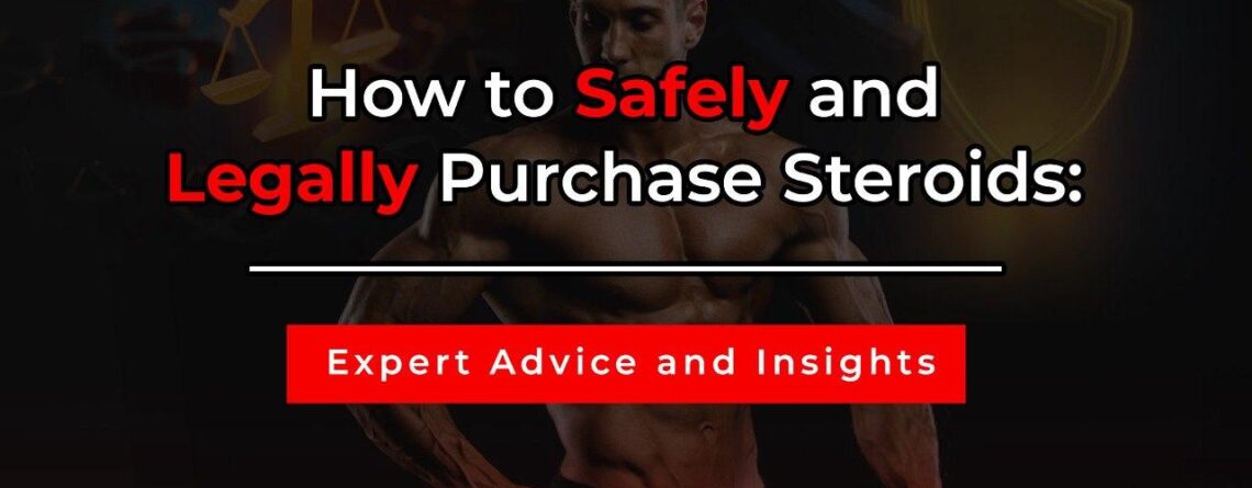 How to Safely and Legally Purchase Steroids: Expert Advice and Insights