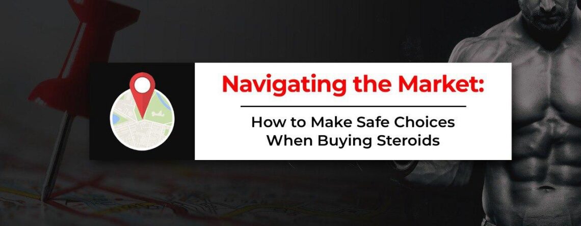Navigating the Market: How to Make Safe Choices When Buying Steroids