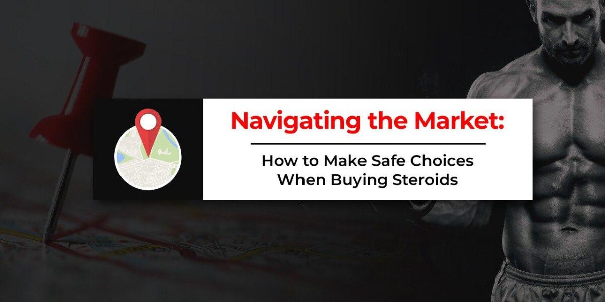 Navigating the Market: How to Make Safe Choices When Buying Steroids