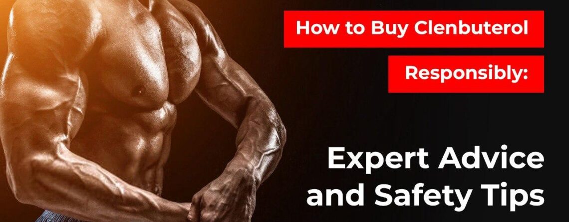 How to Buy Clenbuterol Responsibly: Expert Advice and Safety Tips