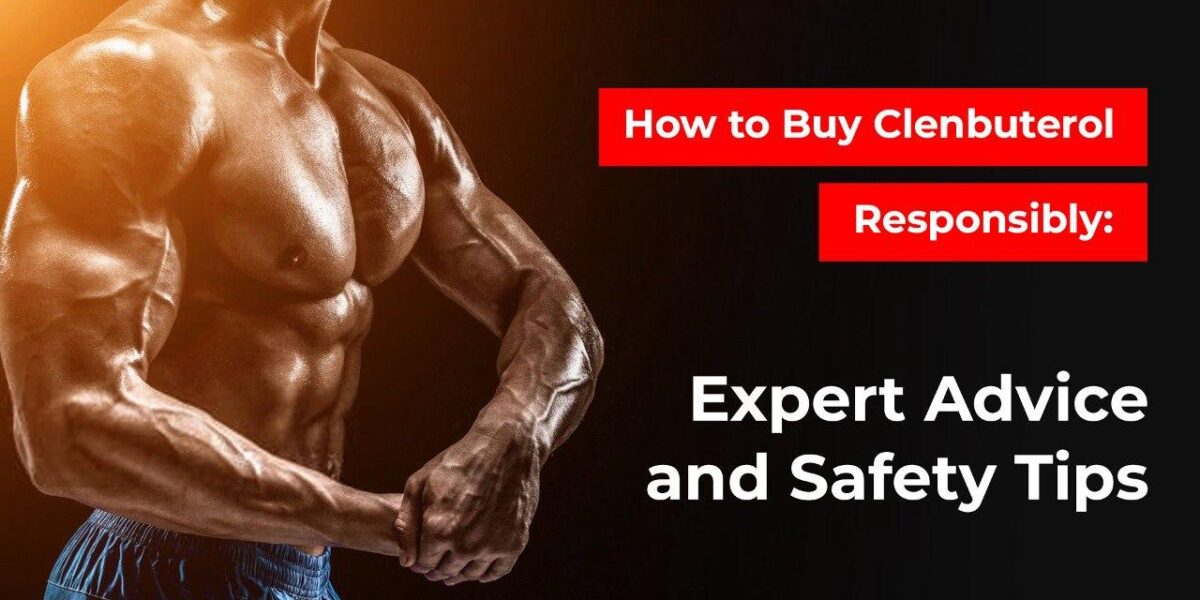 How to Buy Clenbuterol Responsibly: Expert Advice and Safety Tips