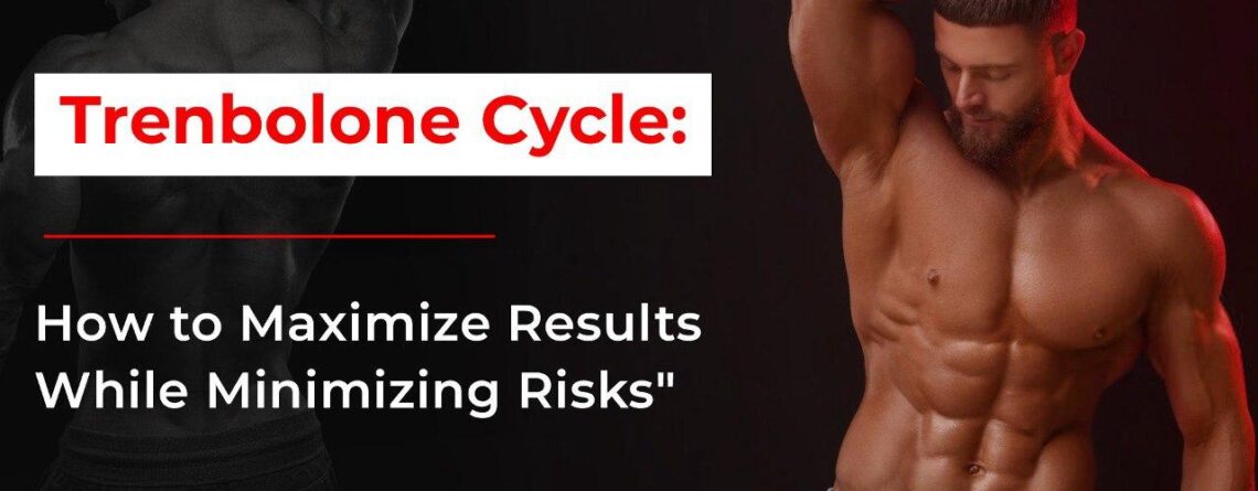 Trenbolone Cycle: How to Maximize Results While Minimizing Risks