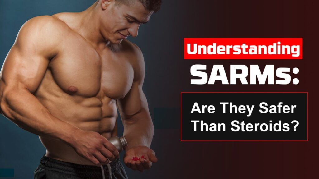 Understanding SARMs: Are They Safer Than Steroids?