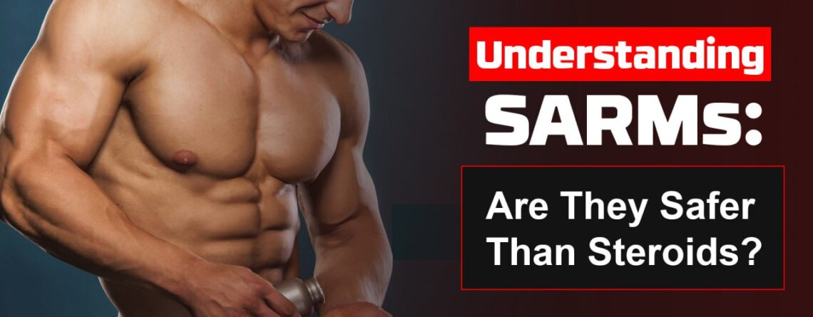 Understanding SARMs: Are They Safer Than Steroids?