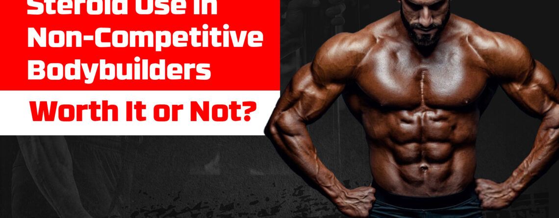 steroid use non-competitive bodybuilders