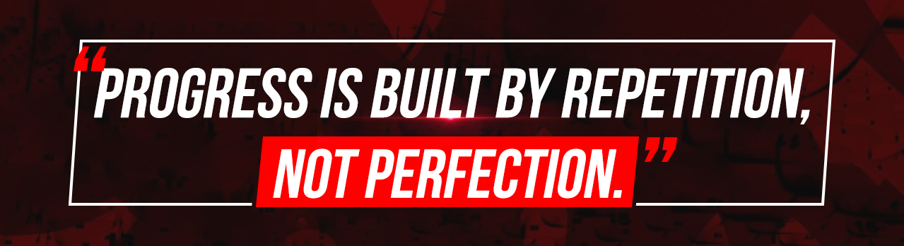 4. Progress is built by repetition, not perfection.