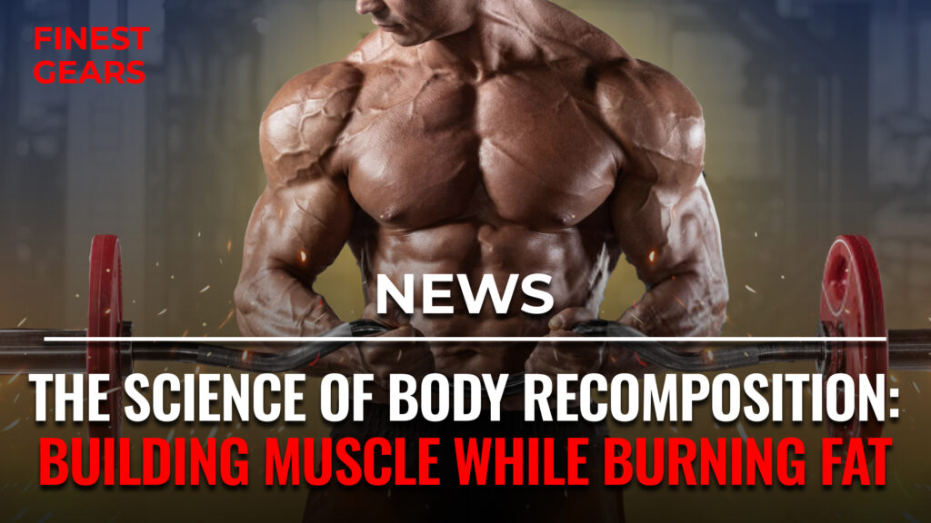 The Science of Body Recomposition: Building Muscle While Burning Fat
